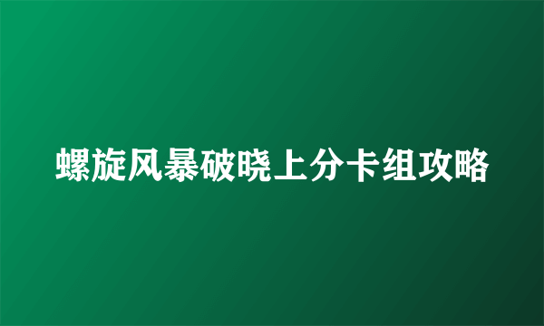 螺旋风暴破晓上分卡组攻略