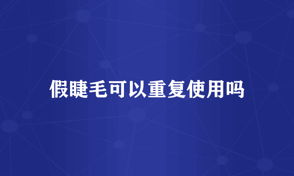 假睫毛可以重复使用吗