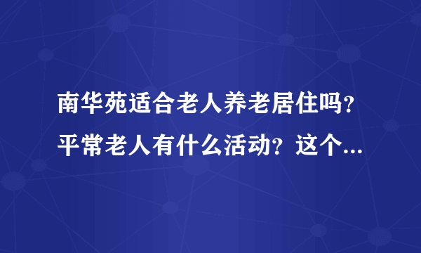 南华苑适合老人养老居住吗？平常老人有什么活动？这个小区老年人多吗？
