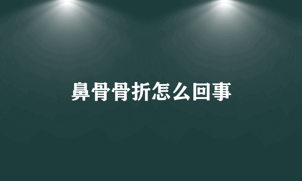 鼻骨骨折怎么回事