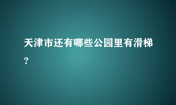 天津市还有哪些公园里有滑梯？