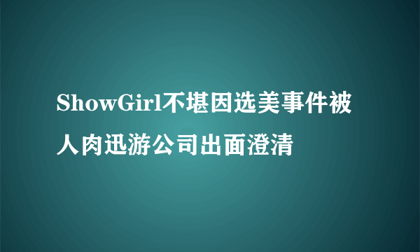 ShowGirl不堪因选美事件被人肉迅游公司出面澄清