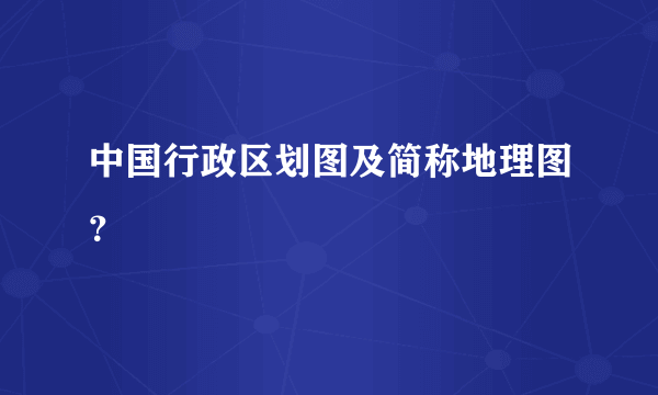 中国行政区划图及简称地理图？
