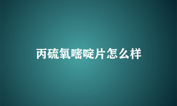丙硫氧嘧啶片怎么样