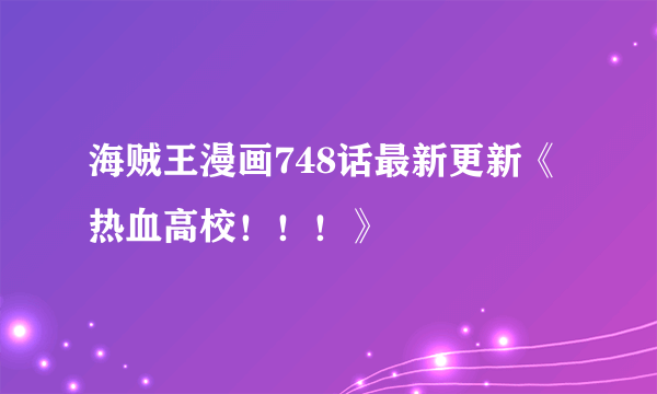 海贼王漫画748话最新更新《热血高校！！！》