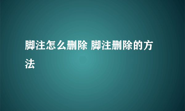 脚注怎么删除 脚注删除的方法