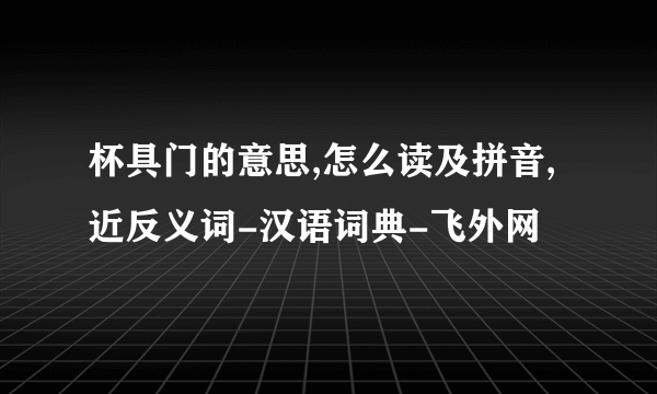 杯具门的意思,怎么读及拼音,近反义词-汉语词典-飞外网