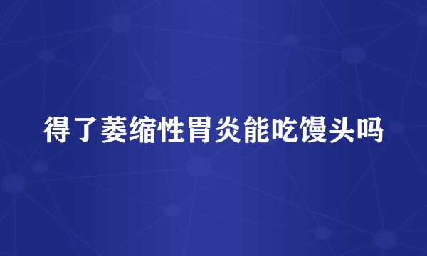 得了萎缩性胃炎能吃馒头吗