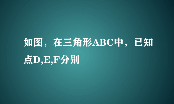 如图，在三角形ABC中，已知点D,E,F分别