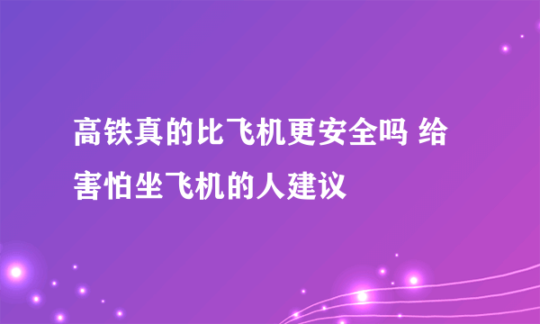 高铁真的比飞机更安全吗 给害怕坐飞机的人建议