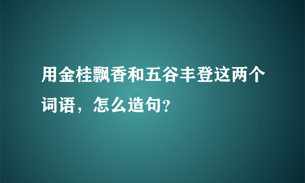 用金桂飘香和五谷丰登这两个词语，怎么造句？