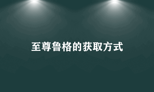 至尊鲁格的获取方式