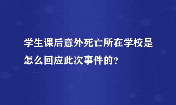 学生课后意外死亡所在学校是怎么回应此次事件的？