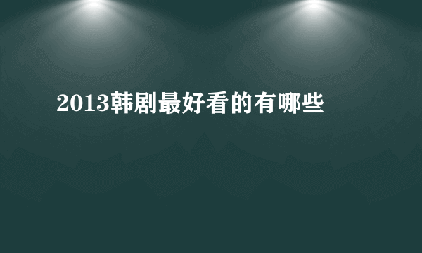 2013韩剧最好看的有哪些