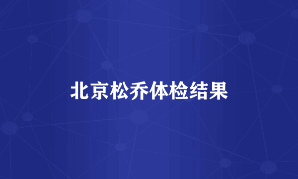 北京松乔体检结果