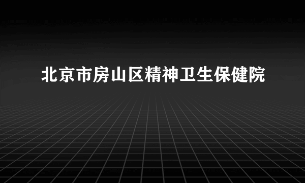 北京市房山区精神卫生保健院