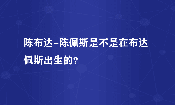 陈布达-陈佩斯是不是在布达佩斯出生的？