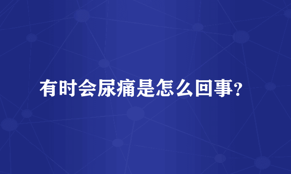 有时会尿痛是怎么回事？