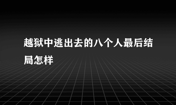 越狱中逃出去的八个人最后结局怎样