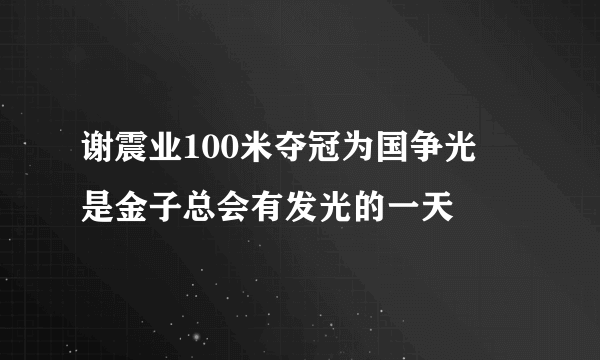 谢震业100米夺冠为国争光   是金子总会有发光的一天