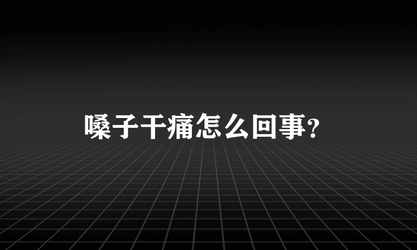 嗓子干痛怎么回事？