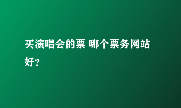 买演唱会的票 哪个票务网站好？