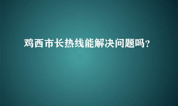 鸡西市长热线能解决问题吗？
