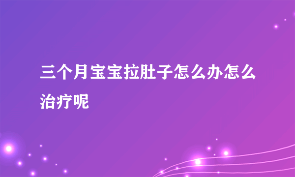 三个月宝宝拉肚子怎么办怎么治疗呢