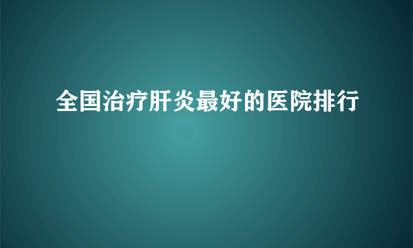 全国治疗肝炎最好的医院排行