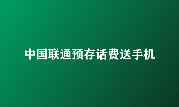 中国联通预存话费送手机