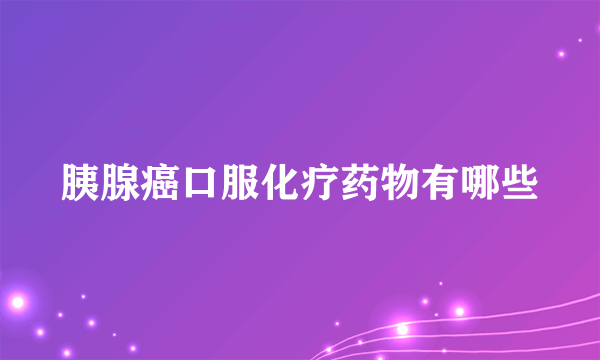 胰腺癌口服化疗药物有哪些