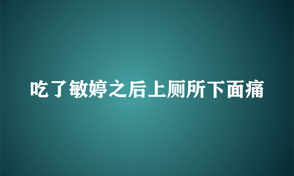 吃了敏婷之后上厕所下面痛
