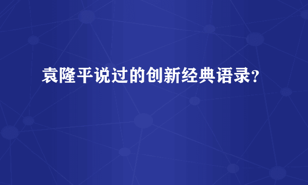 袁隆平说过的创新经典语录？