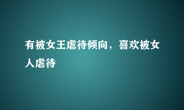有被女王虐待倾向，喜欢被女人虐待