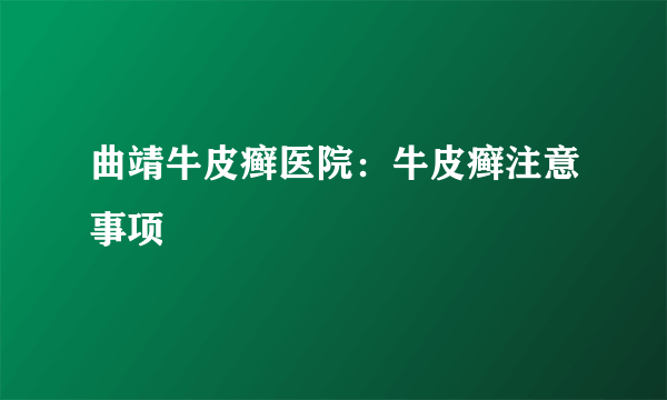 曲靖牛皮癣医院：牛皮癣注意事项
