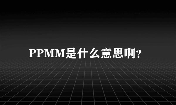 PPMM是什么意思啊？