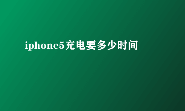iphone5充电要多少时间