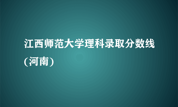 江西师范大学理科录取分数线(河南)