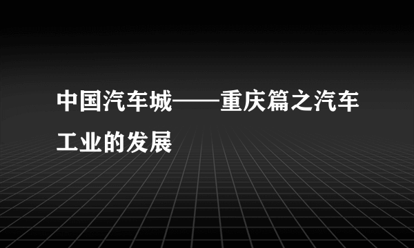 中国汽车城——重庆篇之汽车工业的发展