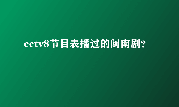 cctv8节目表播过的闽南剧？