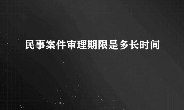 民事案件审理期限是多长时间
