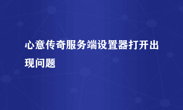 心意传奇服务端设置器打开出现问题