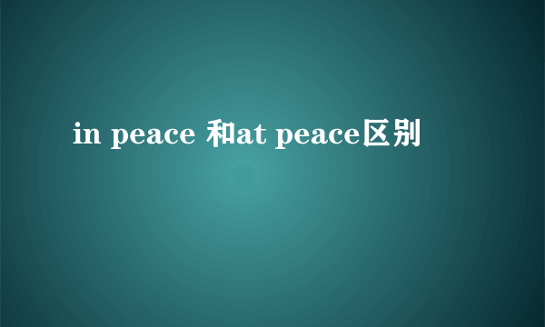 in peace 和at peace区别