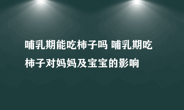 哺乳期能吃柿子吗 哺乳期吃柿子对妈妈及宝宝的影响