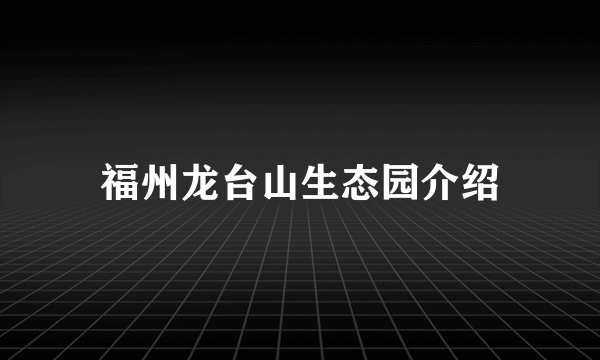 福州龙台山生态园介绍