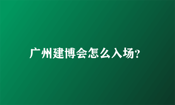 广州建博会怎么入场？