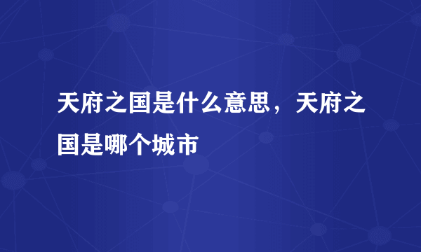 天府之国是什么意思，天府之国是哪个城市