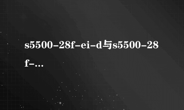 s5500-28f-ei-d与s5500-28f-ei-ac有什么不同