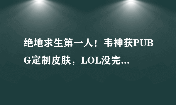 绝地求生第一人！韦神获PUBG定制皮肤，LOL没完成的他吃鸡做到了