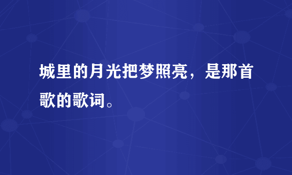 城里的月光把梦照亮，是那首歌的歌词。